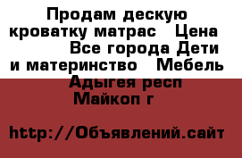 Продам дескую кроватку матрас › Цена ­ 3 000 - Все города Дети и материнство » Мебель   . Адыгея респ.,Майкоп г.